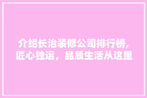 介绍长治装修公司排行榜,匠心独运，品质生活从这里启航 客厅装修