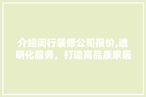 介绍闵行装修公司报价,透明化服务，打造高品质家居环境 软装设计