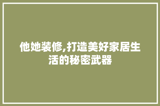 他她装修,打造美好家居生活的秘密武器 室内设计
