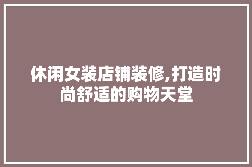 休闲女装店铺装修,打造时尚舒适的购物天堂 地板材料
