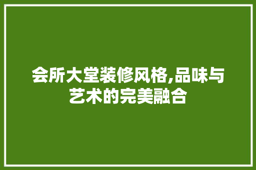 会所大堂装修风格,品味与艺术的完美融合 卧室装修