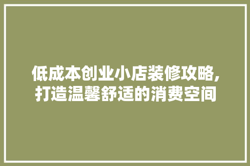 低成本创业小店装修攻略,打造温馨舒适的消费空间 客厅装修