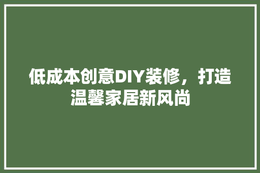 低成本创意DIY装修，打造温馨家居新风尚 室内设计