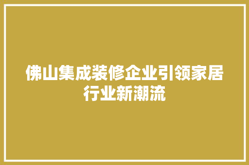 佛山集成装修企业引领家居行业新潮流 中式风格装饰