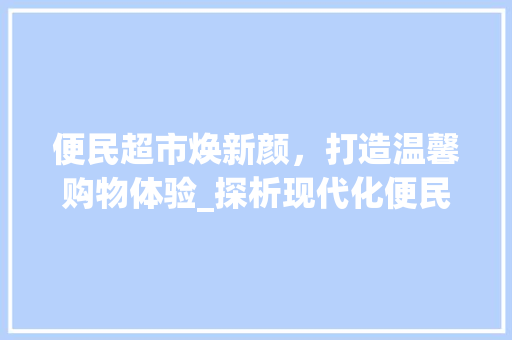 便民超市焕新颜，打造温馨购物体验_探析现代化便民超市装修步骤 客厅装修