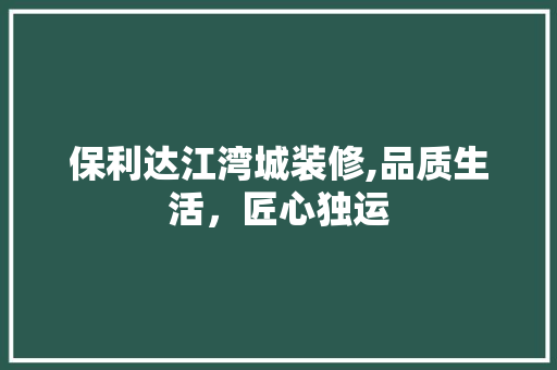 保利达江湾城装修,品质生活，匠心独运 现代风格装饰
