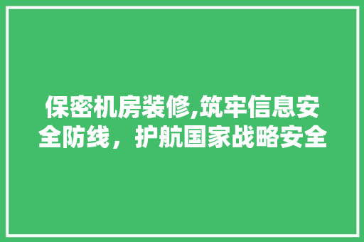 保密机房装修,筑牢信息安全防线，护航国家战略安全 卧室装修