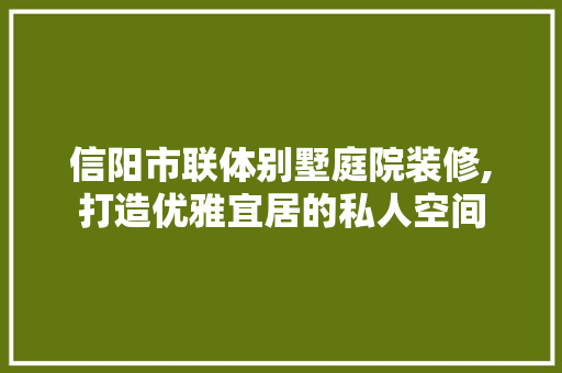 信阳市联体别墅庭院装修,打造优雅宜居的私人空间 室内设计