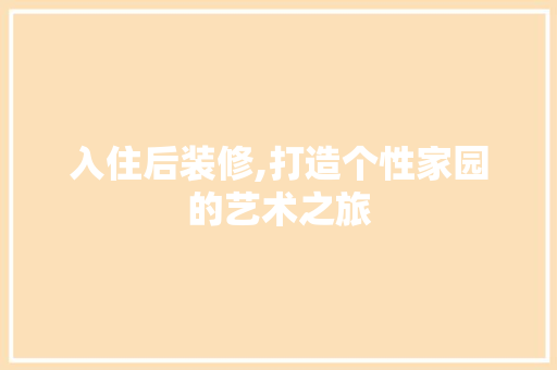 入住后装修,打造个性家园的艺术之旅 室内设计