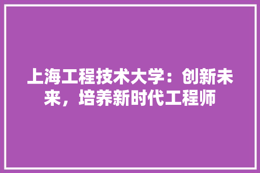 上海工程技术大学：创新未来，培养新时代工程师 地板材料