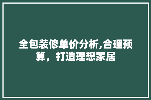 全包装修单价分析,合理预算，打造理想家居 木雕艺术