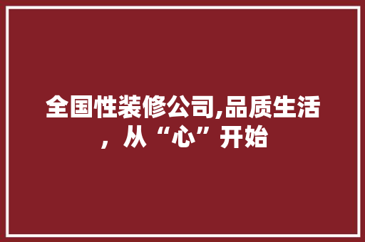 全国性装修公司,品质生活，从“心”开始 现代风格装饰
