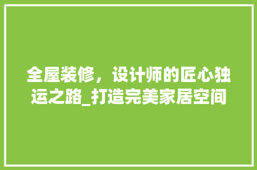 全屋装修，设计师的匠心独运之路_打造完美家居空间 现代风格装饰