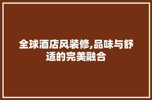 全球酒店风装修,品味与舒适的完美融合 中式风格装饰