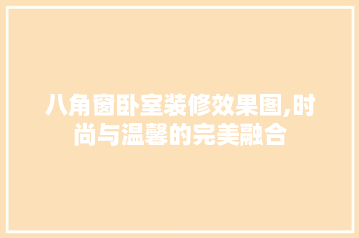 八角窗卧室装修效果图,时尚与温馨的完美融合 客厅装修