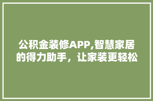 公积金装修APP,智慧家居的得力助手，让家装更轻松 木雕艺术