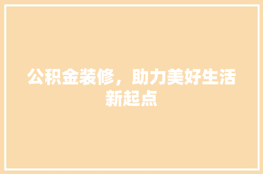 公积金装修，助力美好生活新起点 木雕艺术