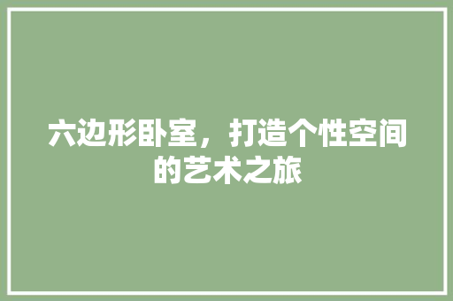 六边形卧室，打造个性空间的艺术之旅 木雕艺术