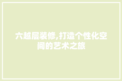 六越层装修,打造个性化空间的艺术之旅 卧室装修