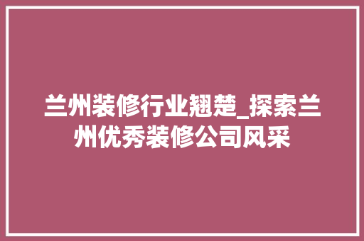 兰州装修行业翘楚_探索兰州优秀装修公司风采 木雕艺术