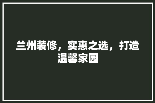 兰州装修，实惠之选，打造温馨家园 软装设计