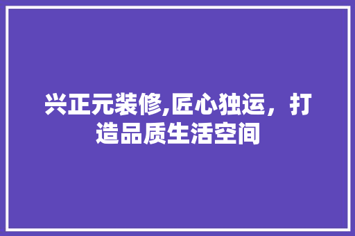 兴正元装修,匠心独运，打造品质生活空间 地板材料