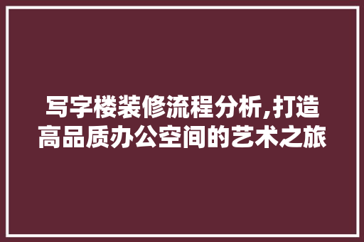 写字楼装修流程分析,打造高品质办公空间的艺术之旅 室内设计
