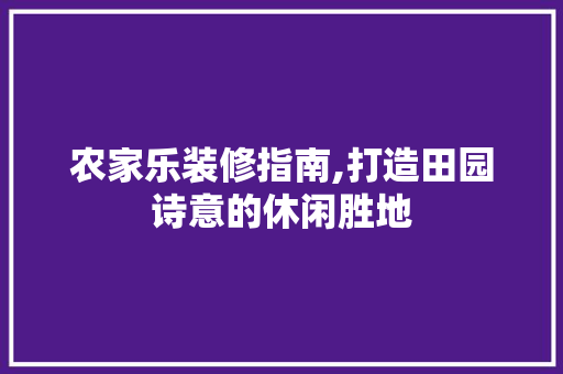 农家乐装修指南,打造田园诗意的休闲胜地 室内设计