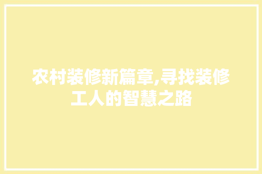 农村装修新篇章,寻找装修工人的智慧之路 中式风格装饰