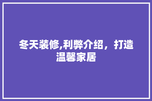 冬天装修,利弊介绍，打造温馨家居 室内设计