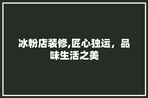 冰粉店装修,匠心独运，品味生活之美 软装设计