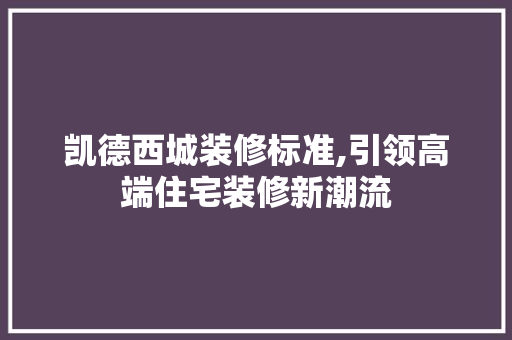 凯德西城装修标准,引领高端住宅装修新潮流