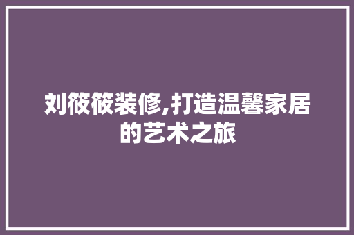 刘筱筱装修,打造温馨家居的艺术之旅 软装设计