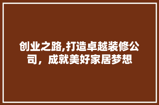 创业之路,打造卓越装修公司，成就美好家居梦想 卧室装修
