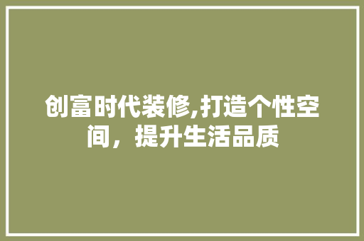 创富时代装修,打造个性空间，提升生活品质