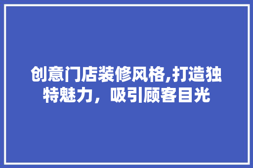 创意门店装修风格,打造独特魅力，吸引顾客目光 家居装修
