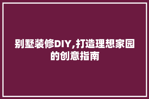 别墅装修DIY,打造理想家园的创意指南 家居装修