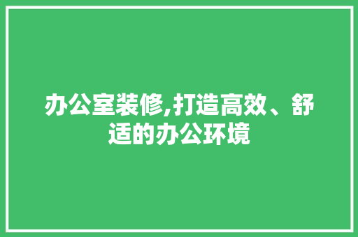 办公室装修,打造高效、舒适的办公环境 卧室装修
