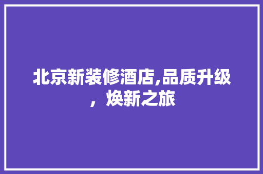 北京新装修酒店,品质升级，焕新之旅 地板材料