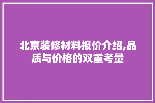 北京装修材料报价介绍,品质与价格的双重考量