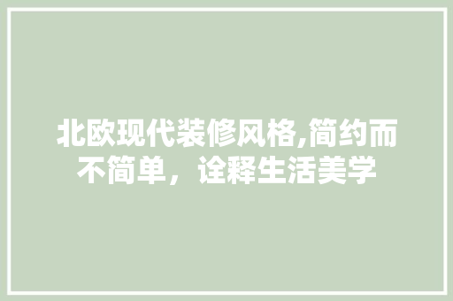 北欧现代装修风格,简约而不简单，诠释生活美学 软装设计
