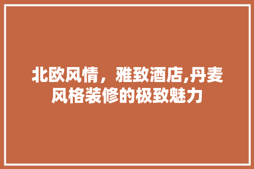 北欧风情，雅致酒店,丹麦风格装修的极致魅力