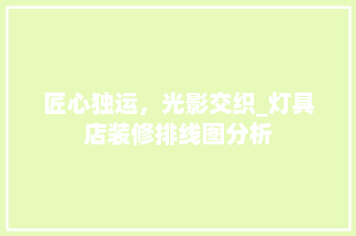 匠心独运，光影交织_灯具店装修排线图分析 地板材料