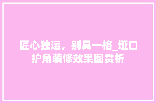 匠心独运，别具一格_垭口护角装修效果图赏析 家居装修