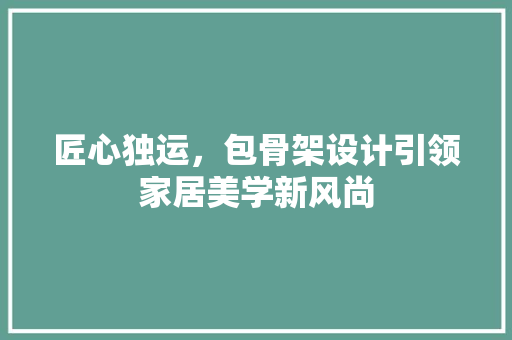 匠心独运，包骨架设计引领家居美学新风尚 客厅装修