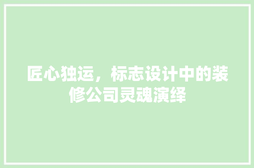 匠心独运，标志设计中的装修公司灵魂演绎 现代风格装饰