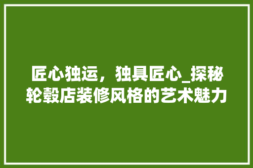 匠心独运，独具匠心_探秘轮毂店装修风格的艺术魅力 客厅装修