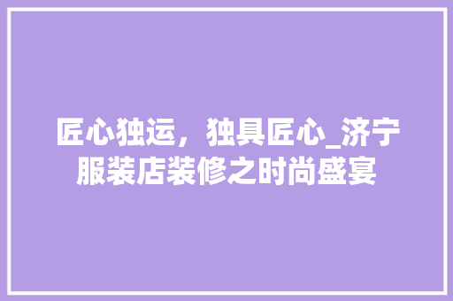 匠心独运，独具匠心_济宁服装店装修之时尚盛宴 现代风格装饰
