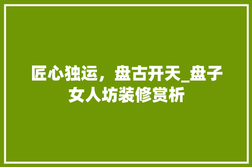 匠心独运，盘古开天_盘子女人坊装修赏析 卧室装修