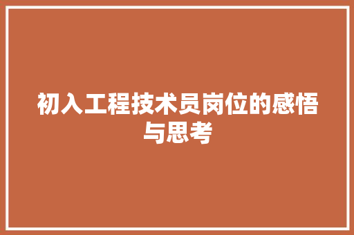 初入工程技术员岗位的感悟与思考 家居装修